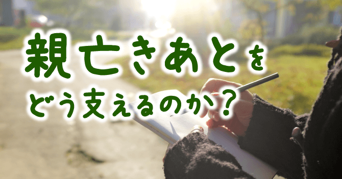 親なきあとをどう支えるのか？
