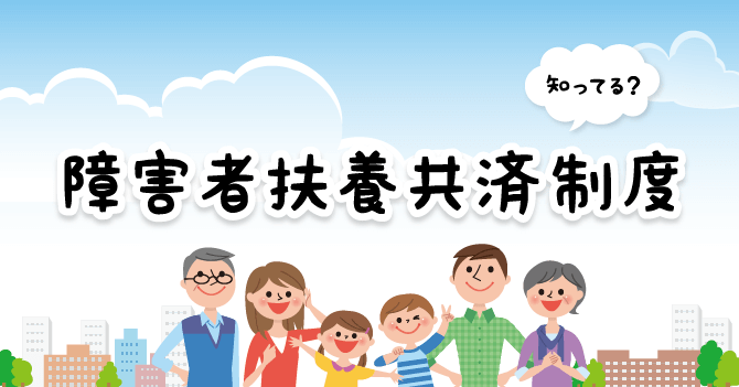 知ってる？障害者扶養共済制度